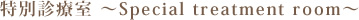 ʐfÎ `Special treatment room`